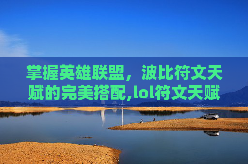 掌握英雄联盟，波比符文天赋的完美搭配,lol符文天赋介绍
