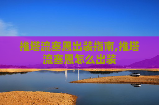 推塔流塞恩出装指南,推塔流塞恩怎么出装