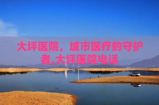 大坪医院，城市医疗的守护者,大坪医院电话