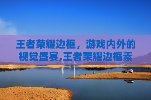 王者荣耀边框，游戏内外的视觉盛宴,王者荣耀边框素材