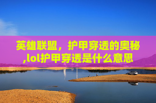 英雄联盟，护甲穿透的奥秘,lol护甲穿透是什么意思