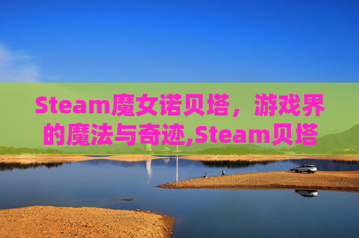 Steam魔女诺贝塔，游戏界的魔法与奇迹,Steam贝塔