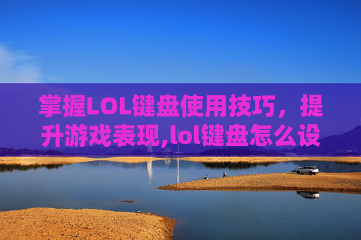 掌握LOL键盘使用技巧，提升游戏表现,lol键盘怎么设置