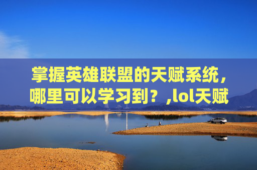掌握英雄联盟的天赋系统，哪里可以学习到？,lol天赋在哪里设置