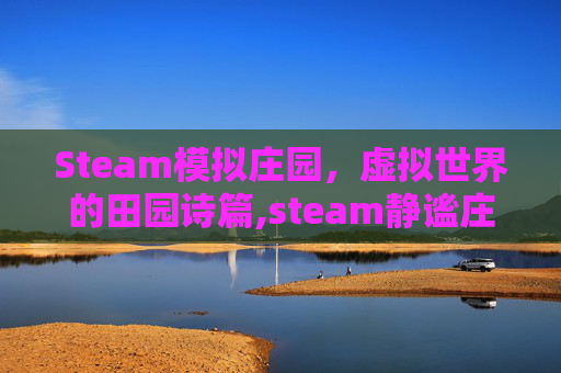 Steam模拟庄园，虚拟世界的田园诗篇,steam静谧庄园