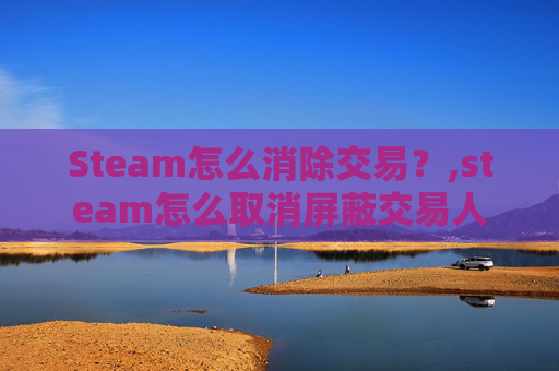 Steam怎么消除交易？,steam怎么取消屏蔽交易人
