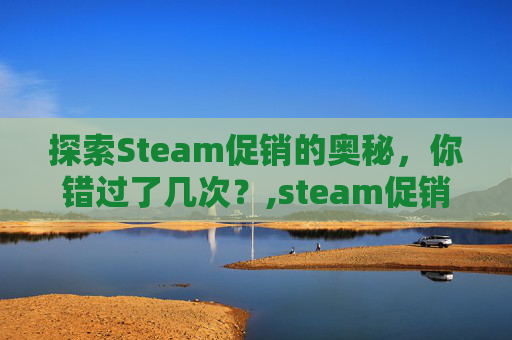 探索Steam促销的奥秘，你错过了几次？,steam促销一般多久一次