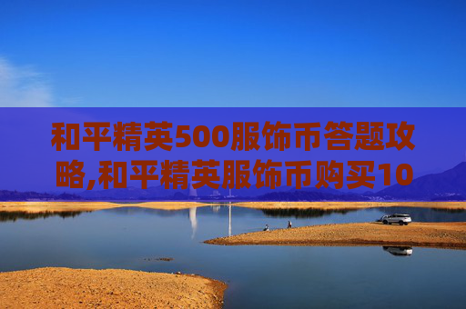 和平精英500服饰币答题攻略,和平精英服饰币购买1000个