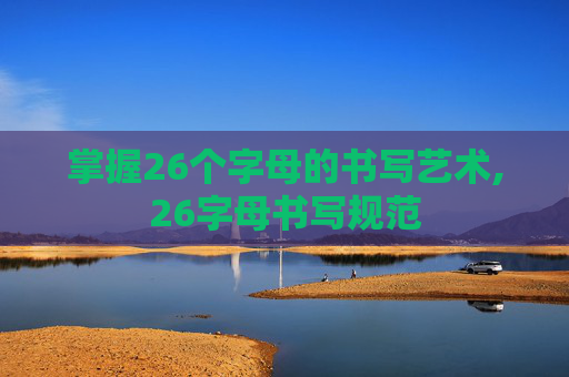 掌握26个字母的书写艺术,26字母书写规范