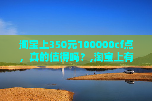 淘宝上350元100000cf点，真的值得吗？,淘宝上有300元的硬盘吗