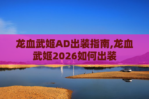 龙血武姬AD出装指南,龙血武姬2026如何出装
