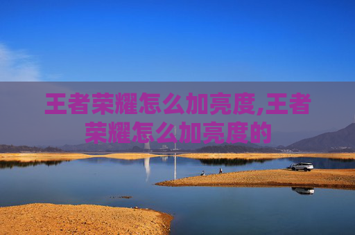 王者荣耀怎么加亮度,王者荣耀怎么加亮度的