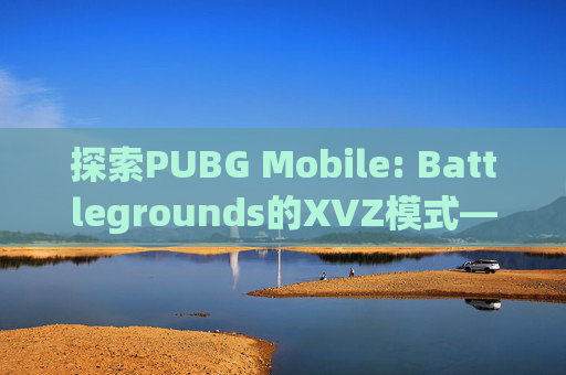 探索PUBG Mobile: Battlegrounds的XVZ模式——一场紧张刺激的竞技之旅,PRO主题库