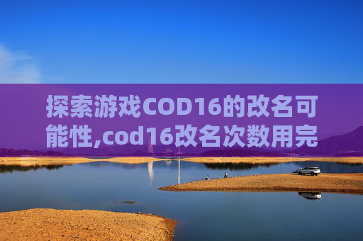 探索游戏COD16的改名可能性,cod16改名次数用完了