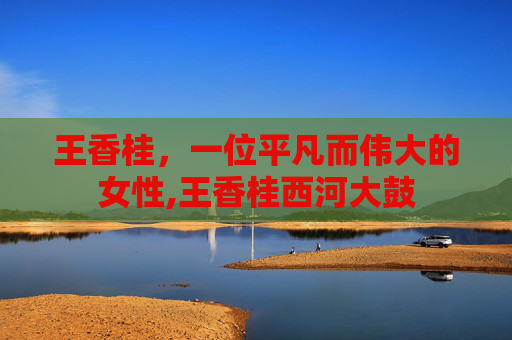 王香桂,一位平凡而伟大的女性,王香桂西河大鼓 王香桂,一位平凡而伟大的女性,王香桂西河大鼓