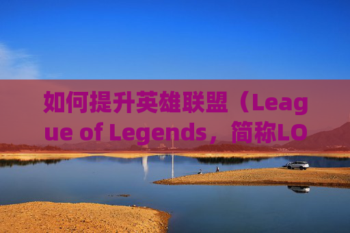 如何提升英雄联盟(League of Legends,简称LOL)电脑对战的难度,lol电脑怎么跨区加好友 如何提升英雄联盟(League of Legends,简称LOL)电脑对战的难度,lol电脑怎么跨区加好友