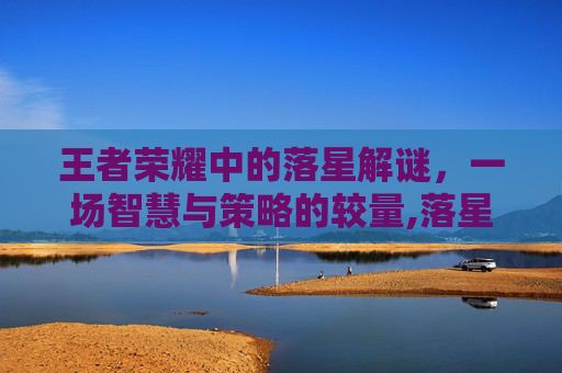王者荣耀中的落星解谜，一场智慧与策略的较量,落星解谜王者荣耀怎么玩
