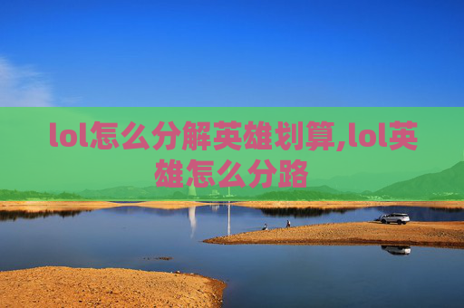 lol怎么分解英雄划算,lol英雄怎么分路