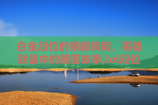 白金段位的荣耀瞬间，英雄联盟中的截图故事,lol段位白金截图图片