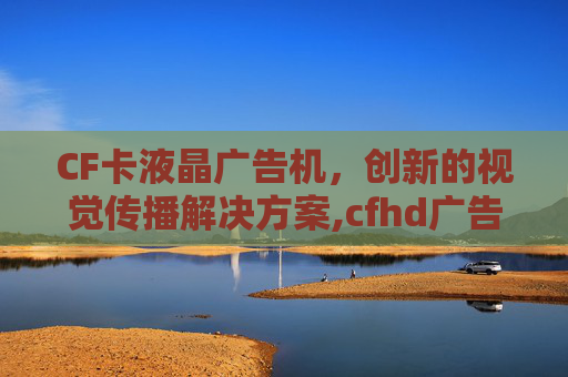 CF卡液晶广告机，创新的视觉传播解决方案,cfhd广告