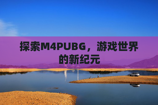 探索M4PUBG，游戏世界的新纪元