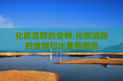 化痰清肺的食物,化痰清肺的食物和水果有哪些