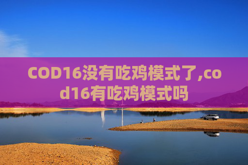 COD16没有吃鸡模式了,cod16有吃鸡模式吗