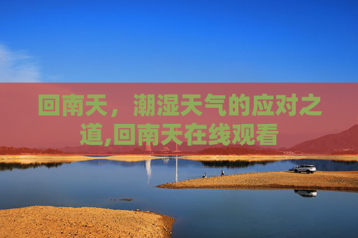 回南天，潮湿天气的应对之道,回南天在线观看