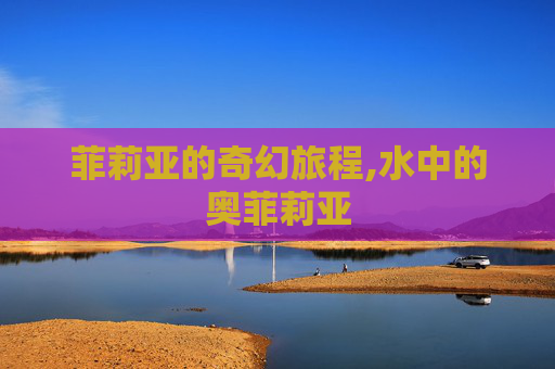菲莉亚的奇幻旅程,水中的奥菲莉亚