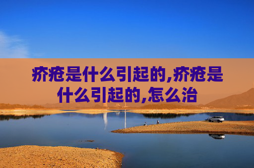 疥疮是什么引起的,疥疮是什么引起的,怎么治