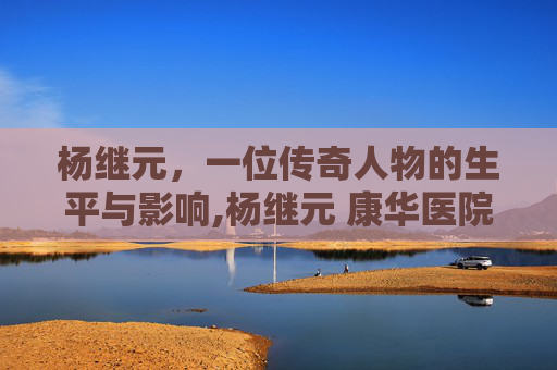 杨继元，一位传奇人物的生平与影响,杨继元 康华医院 荆州医院
