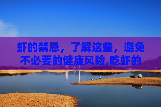 虾的禁忌，了解这些，避免不必要的健康风险,吃虾的禁忌一览表