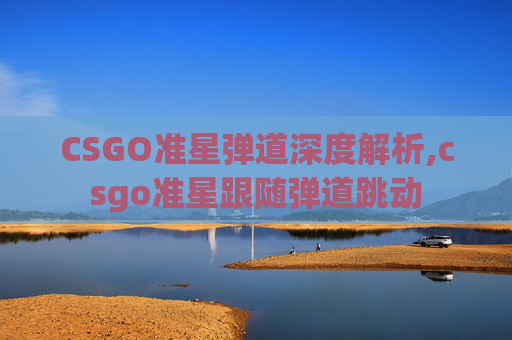 CSGO准星弹道深度解析,csgo准星跟随弹道跳动