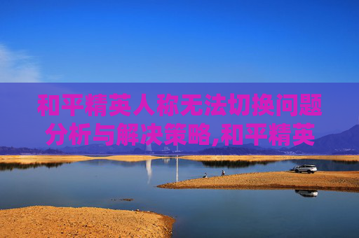 和平精英人称无法切换问题分析与解决策略,和平精英第一人称切换设置在屏幕上