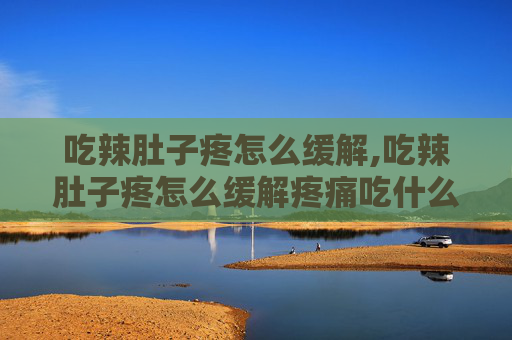 吃辣肚子疼怎么缓解,吃辣肚子疼怎么缓解疼痛吃什么药