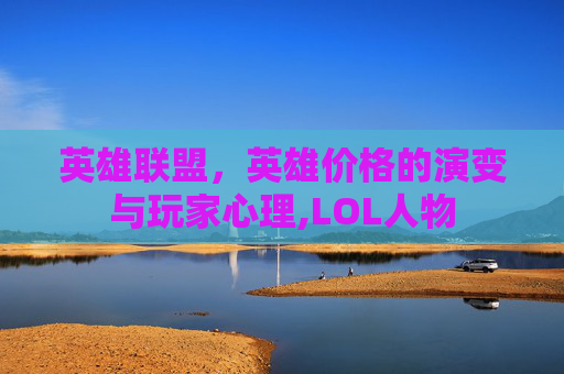 英雄联盟，英雄价格的演变与玩家心理,LOL人物