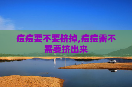 痘痘要不要挤掉,痘痘需不需要挤出来