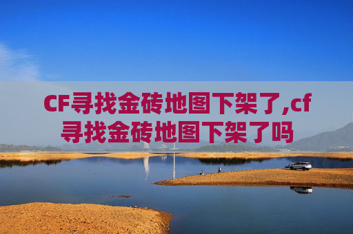 CF寻找金砖地图下架了,cf寻找金砖地图下架了吗