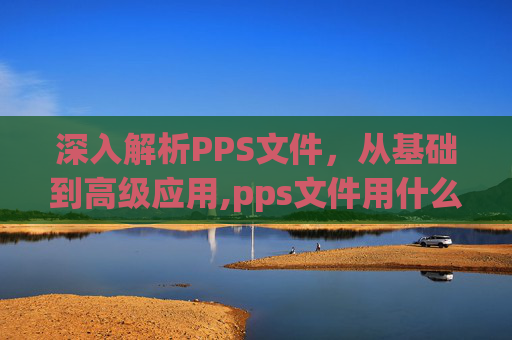 深入解析PPS文件，从基础到高级应用,pps文件用什么打开