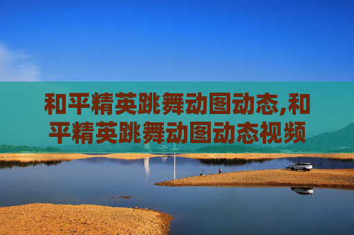 和平精英跳舞动图动态,和平精英跳舞动图动态视频