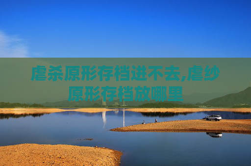 虐杀原形存档进不去,虐纱原形存档放哪里