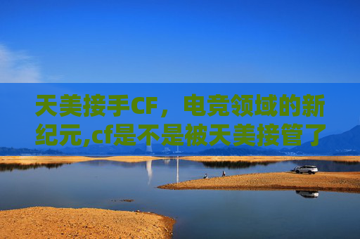 天美接手CF，电竞领域的新纪元,cf是不是被天美接管了