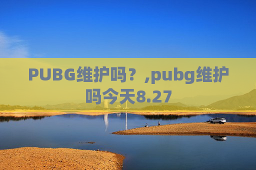 PUBG维护吗？,pubg维护吗今天8.27