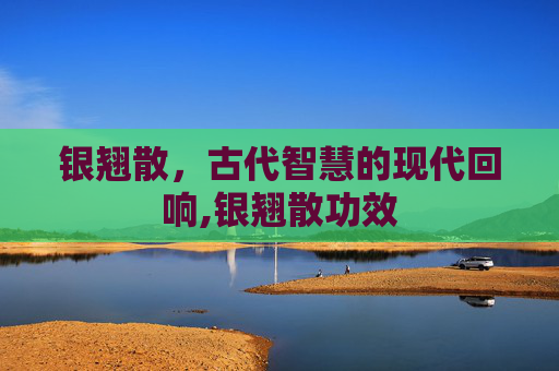 银翘散，古代智慧的现代回响,银翘散功效