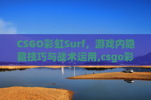 CSGO彩虹Surf，游戏内隐藏技巧与战术运用,csgo彩虹勺英文