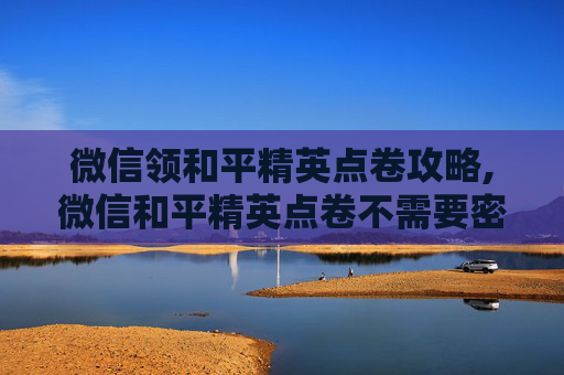 微信领和平精英点卷攻略,微信和平精英点卷不需要密码支付吗