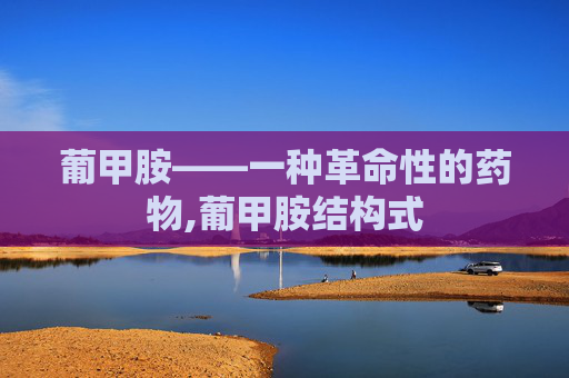 葡甲胺——一种革命性的药物,葡甲胺结构式