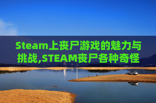 Steam上丧尸游戏的魅力与挑战,STEAM丧尸各种奇怪武器游戏