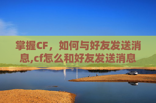 掌握CF，如何与好友发送消息,cf怎么和好友发送消息不显示
