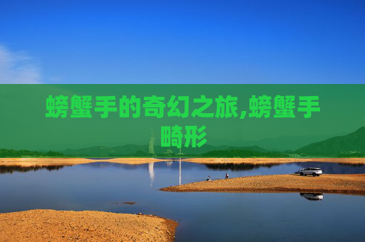 螃蟹手的奇幻之旅,螃蟹手畸形